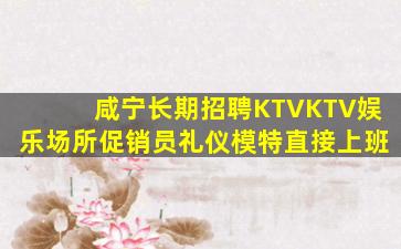 咸宁长期招聘KTVKTV娱乐场所促销员礼仪模特直接上班